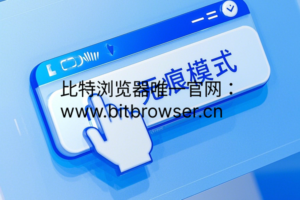 瀏覽器無(wú)痕模式效果如何？怎樣選擇瀏覽記錄隱私保護(hù)方案？